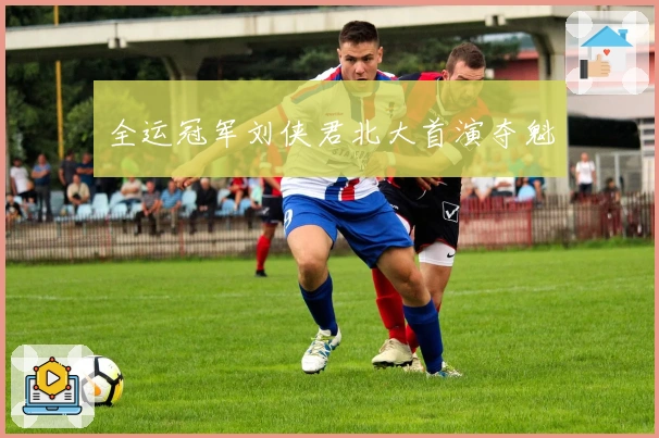 全运冠军刘侠君北大首演夺魁