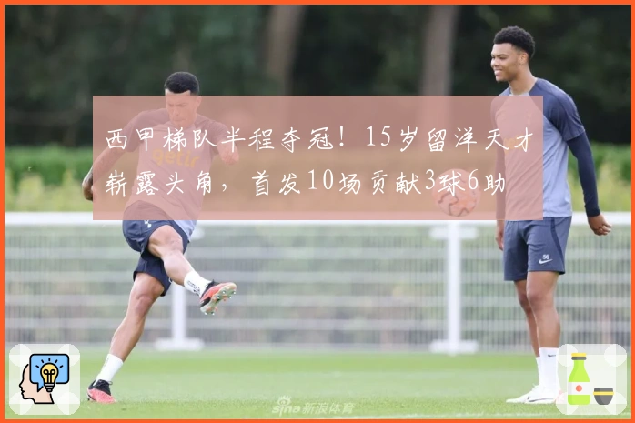 西甲梯队半程夺冠！15岁留洋天才崭露头角，首发10场贡献3球6助