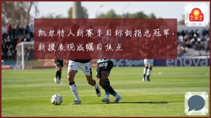 凯尔特人新赛季目标剑指总冠军，新援表现成瞩目焦点