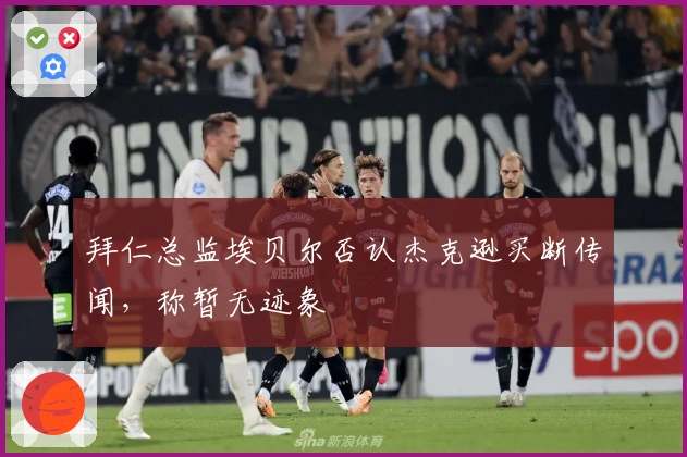 拜仁总监埃贝尔否认杰克逊买断传闻，称暂无迹象