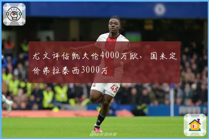 尤文评估凯夫伦4000万欧，国米定价弗拉泰西3000万