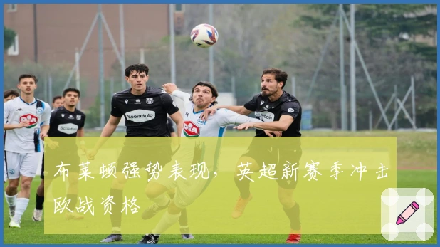 布莱顿强势表现，英超新赛季冲击欧战资格