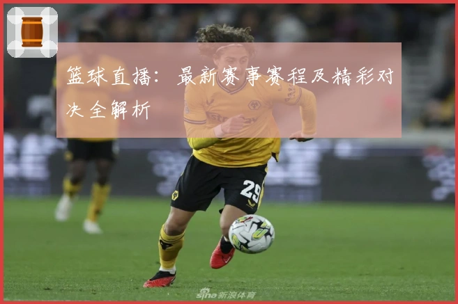 篮球直播：最新赛事赛程及精彩对决全解析