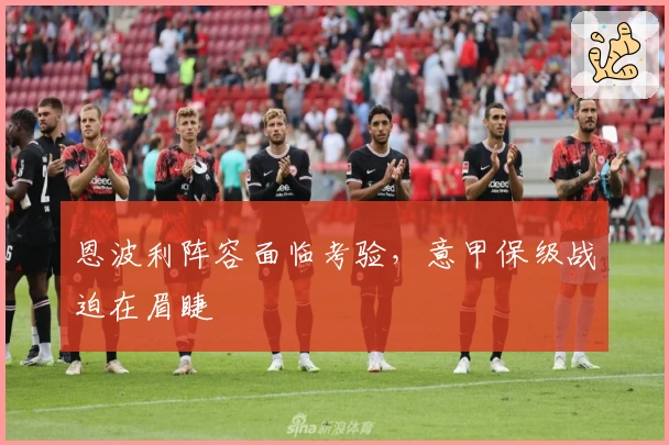 恩波利阵容面临考验，意甲保级战迫在眉睫