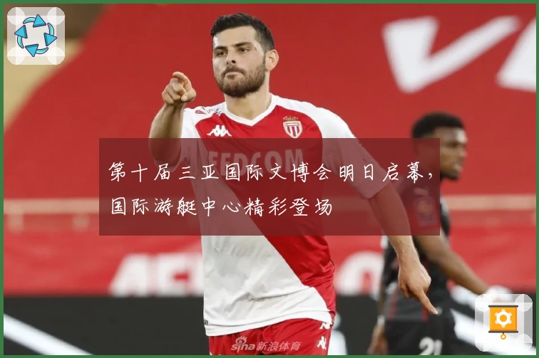 第十届三亚国际文博会明日启幕，国际游艇中心精彩登场