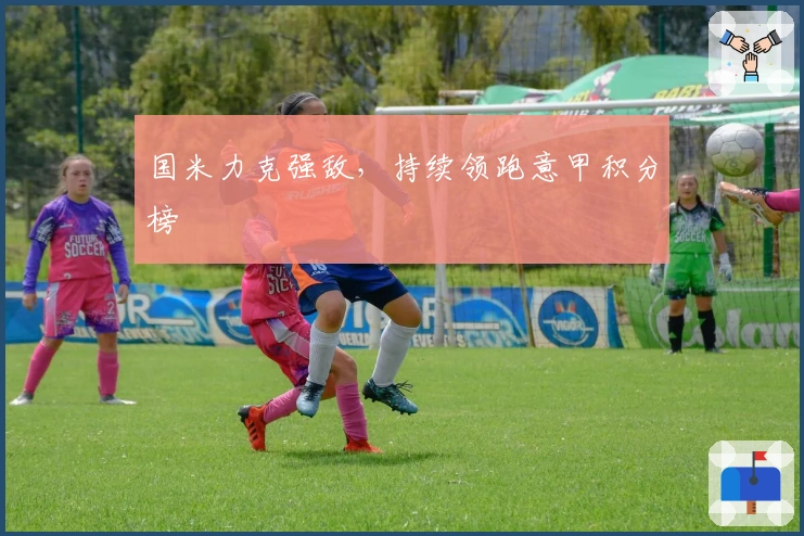 国米力克强敌，持续领跑意甲积分榜