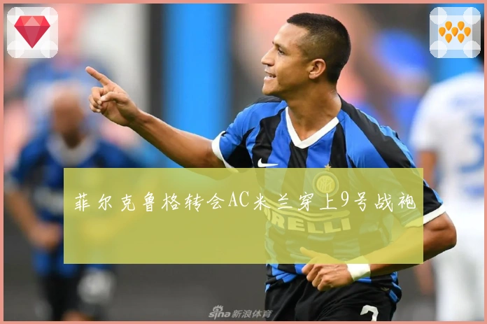 菲尔克鲁格转会AC米兰穿上9号战袍