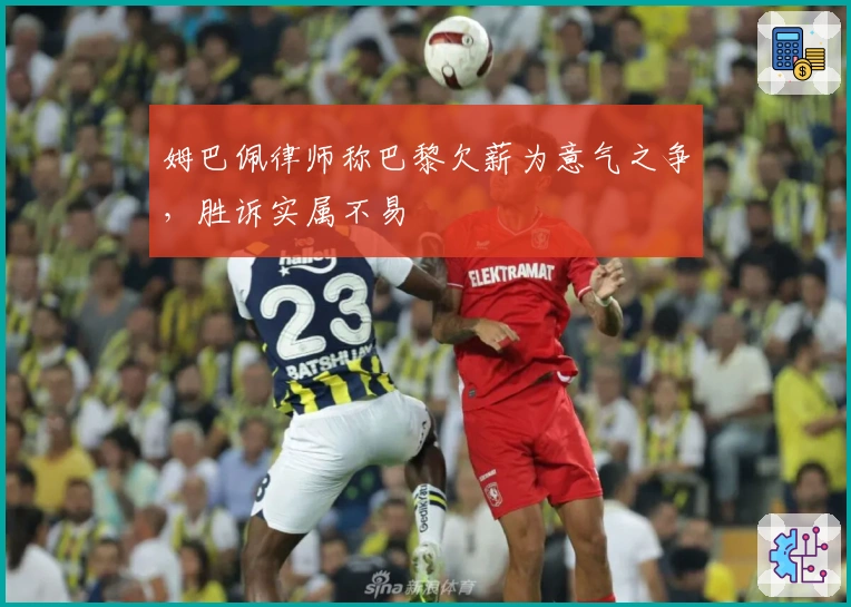 姆巴佩律师称巴黎欠薪为意气之争，胜诉实属不易