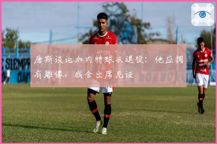 唐斯谈论加内特球衣退役：他应拥有雕像，我会出席见证