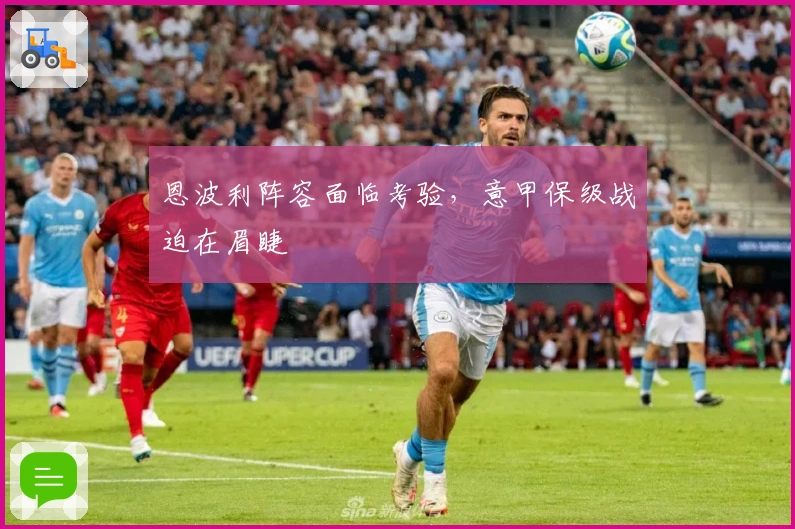 恩波利阵容面临考验，意甲保级战迫在眉睫